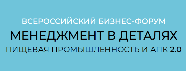 Более 500 представителей пищевой промышленности и АПК приняли участие в форуме «Менеджмент в деталях. Пищевая промышленность и АПК 2.0»